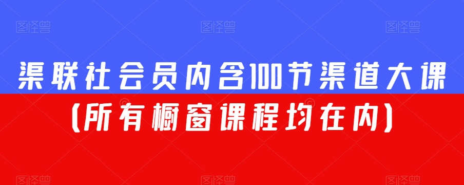 渠联社会员内含100节渠道大课（所有橱窗课程均在内）| 网创圈
