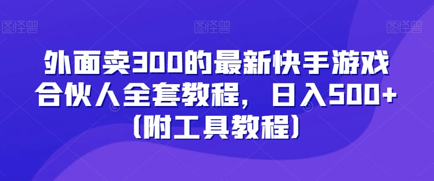 外面卖300的最新快手游戏合伙人全套教程，日入500+（附工具教程）| 网创圈