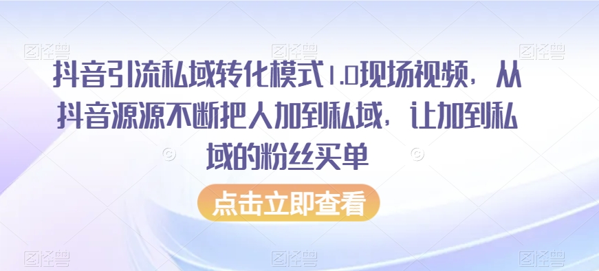 抖音引流私域转化模式1.0现场视频，从抖音源源不断把人加到私域，让加到私域的粉丝买单| 网创圈