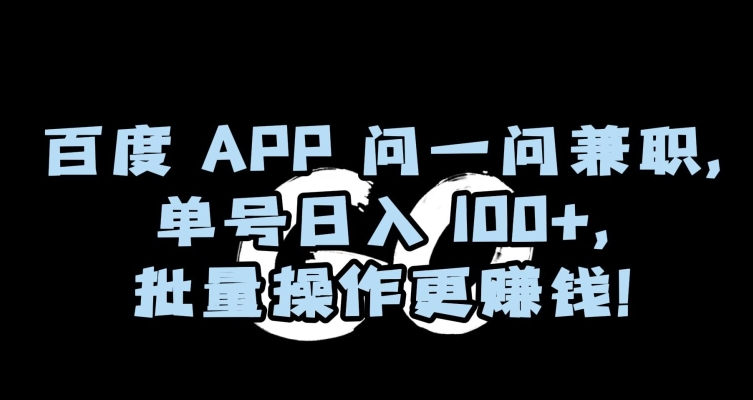 百度APP问一问兼职，单号日入100+，批量操作更赚钱【揭秘】| 网创圈