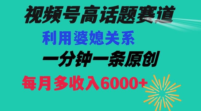 视频号流量赛道{婆媳关系}玩法话题高播放恐怖一分钟一条每月额外收入6000+【揭秘】| 网创圈