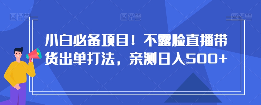 小白必备项目！不露脸直播带货出单打法，亲测日入500+【揭秘】| 网创圈