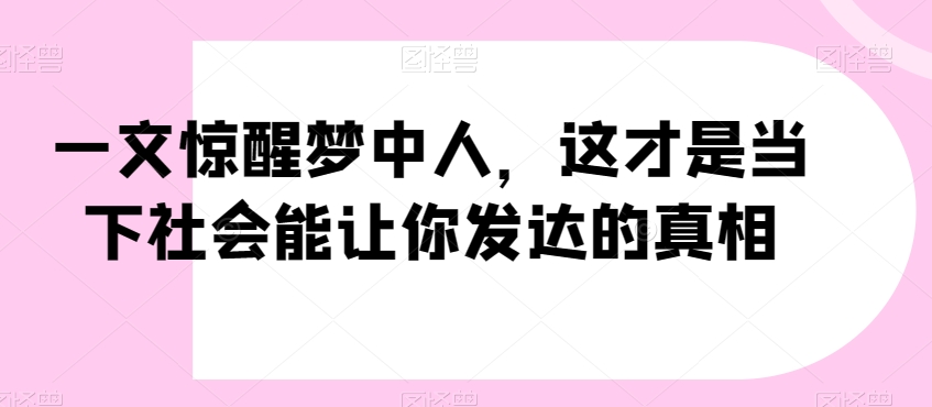 一文惊醒梦中人，这才是当下社会能让你发达的真相【公众号付费文章】| 网创圈