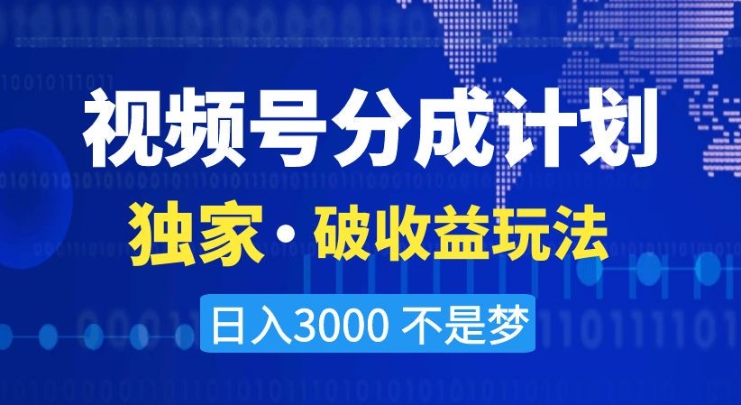 视频号分成计划，独家·破收益玩法，日入3000不是梦【揭秘】| 网创圈