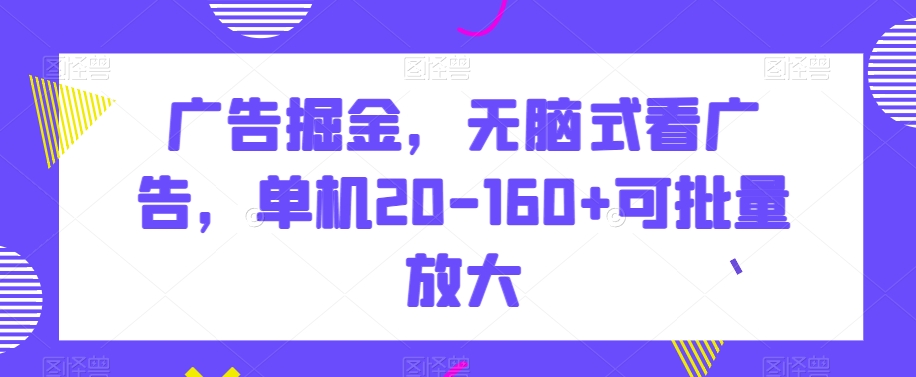 广告掘金，无脑式看广告，单机20-160+可批量放大【揭秘】| 网创圈