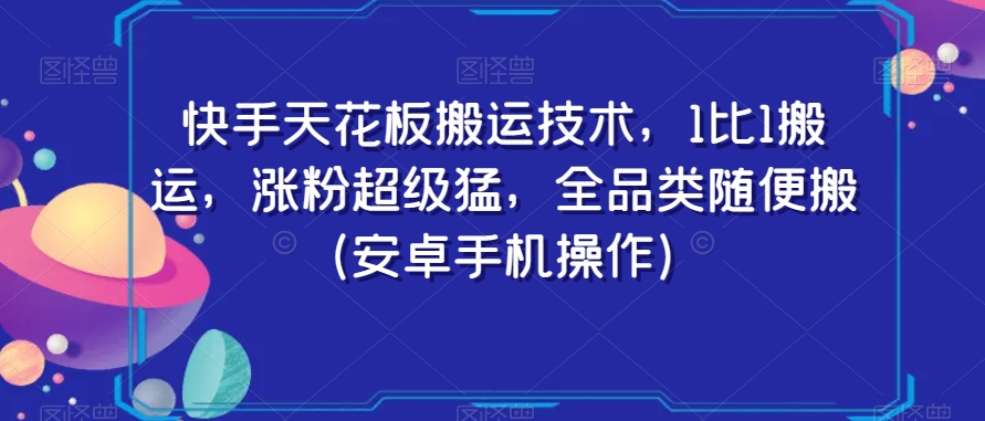 快手天花板搬运技术，1比1搬运，涨粉超级猛，全品类随便搬（安卓手机操作）| 网创圈