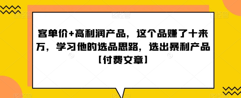 ‮单客‬价+高利润产品，这个品‮了赚‬十来万，‮习学‬他‮选的‬品思路，‮出选‬暴‮产利‬品【付费文章】| 网创圈