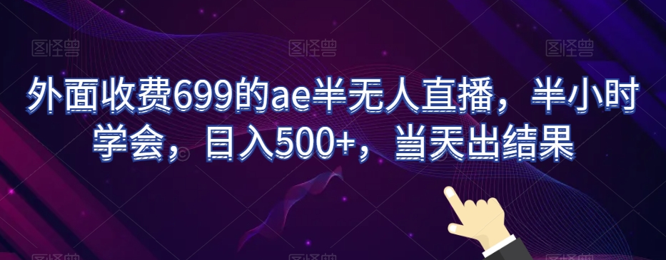 外面收费699的ae半无人直播，半小时学会，日入500+，当天出结果【揭秘】| 网创圈