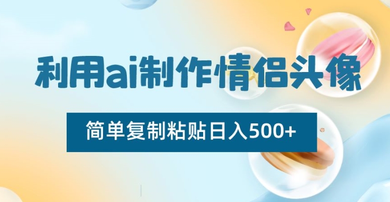 利用ai制作情侣头像，简单复制粘贴日入500+【揭秘】| 网创圈
