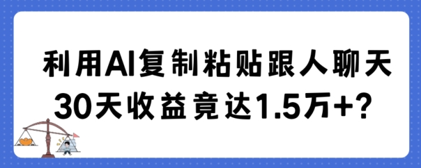 利用AI复制粘贴跟人聊天30天收益竟达1.5万+| 网创圈