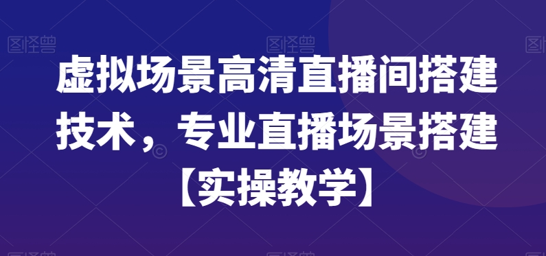 虚拟场景高清直播间搭建技术，专业直播场景搭建【实操教学】| 网创圈