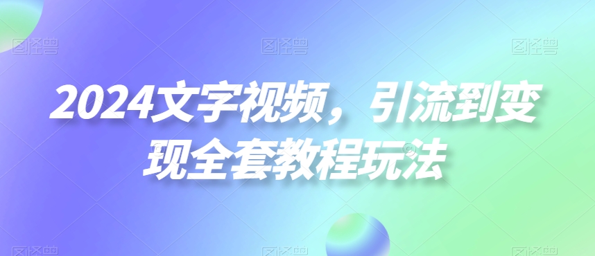 2024文字视频，引流到变现全套教程玩法| 网创圈
