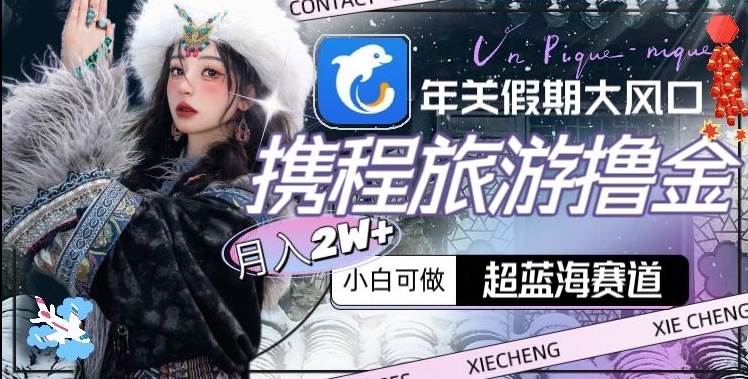 年关假期大风口，携程旅游撸金，超蓝海赛道,月入2w+| 网创圈