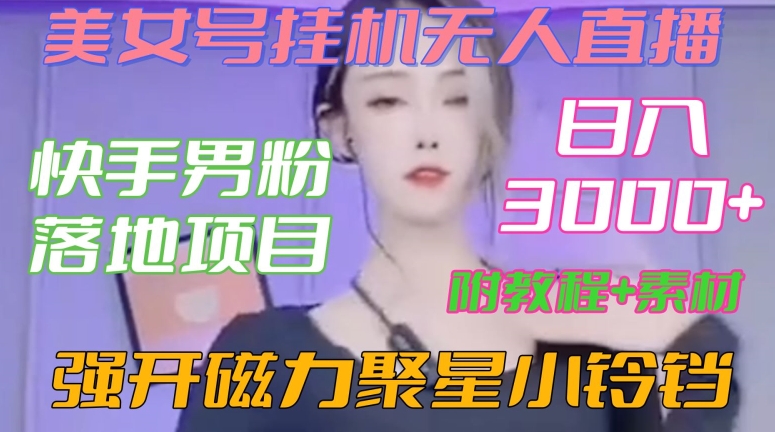 快手男粉落地项目，美女号挂机无人直播，强开磁力聚星小铃铛，日入3000+【附教程和美女素材】| 网创圈
