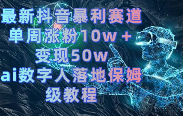 最新抖音暴利赛道，单周涨粉10w＋变现50w的ai数字人落地保姆级教程| 网创圈