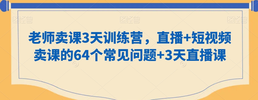 老师卖课3天训练营，直播+短视频卖课的64个常见问题+3天直播课| 网创圈