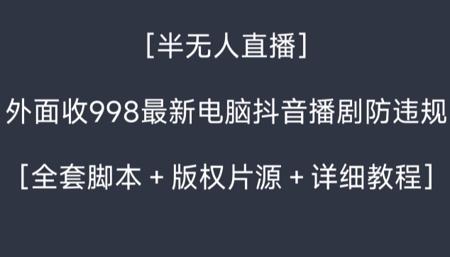 外面收998最新半无人直播电脑抖音播剧防违规【全套脚本＋版权片源＋详细教程】| 网创圈