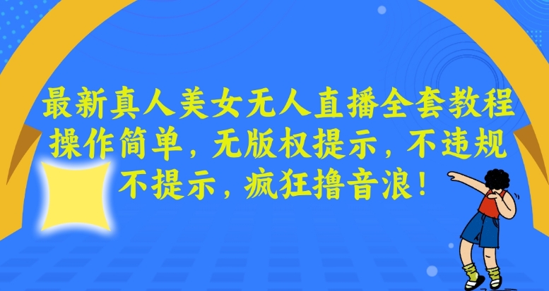 最新真人美女无人直播全套教程，操作简单，无版权提示，不违规，不提示，疯狂撸音浪| 网创圈