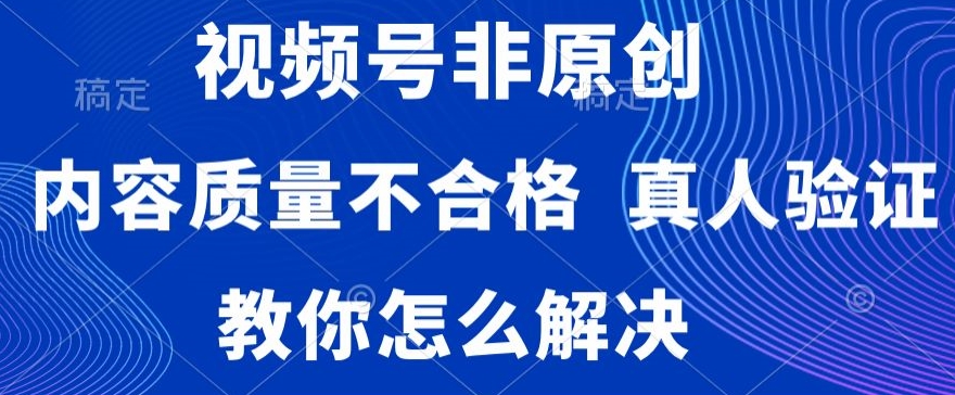 视频号非原创，内容质量不合格，真人验证，违规怎么解决| 网创圈