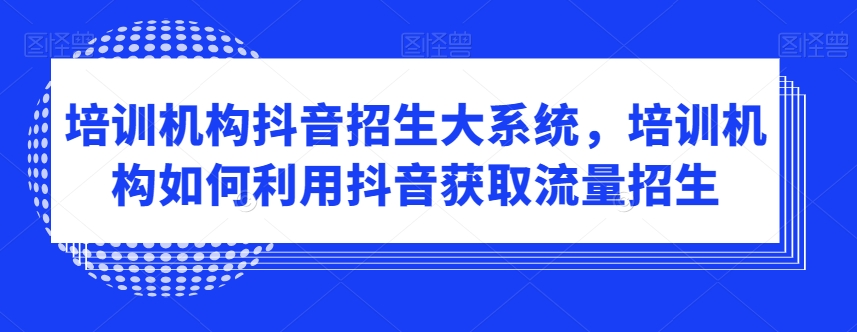 培训机构抖音招生大系统，培训机构如何利用抖音获取流量招生| 网创圈