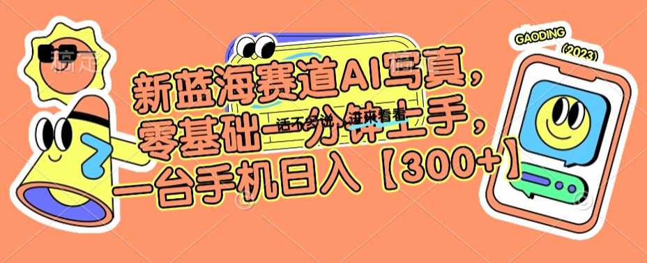 新蓝海赛道AI写真，零基础一分钟上手，一台手机日入300+| 网创圈