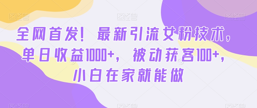 全网首发！最新引流女粉技术，单日收益1000+，被动获客100+，小白在家就能做| 网创圈