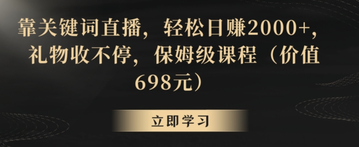 靠关键词直播，轻松日赚2000+，礼物收不停，保姆级课程（价值698元）| 网创圈