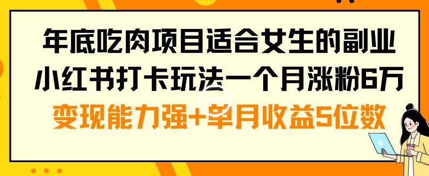 年底吃肉项目适合女生的副业小红书打卡玩法一个月涨粉6万+变现能力强+单月收益5位数| 网创圈