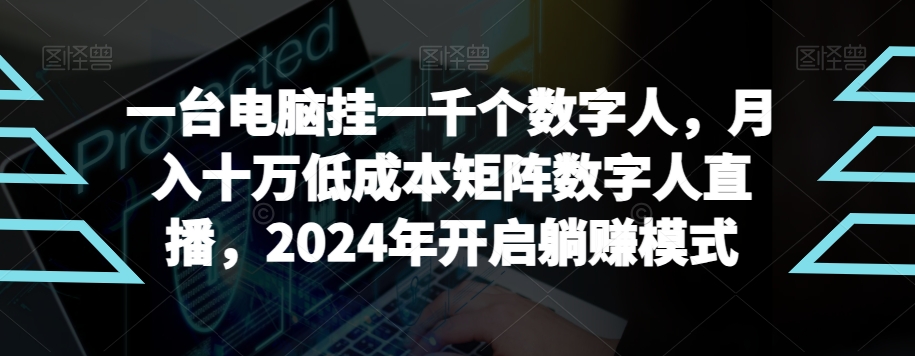 【超级蓝海项目】一台电脑挂一千个数字人，月入十万低成本矩阵数字人直播，2024年开启躺赚模式| 网创圈