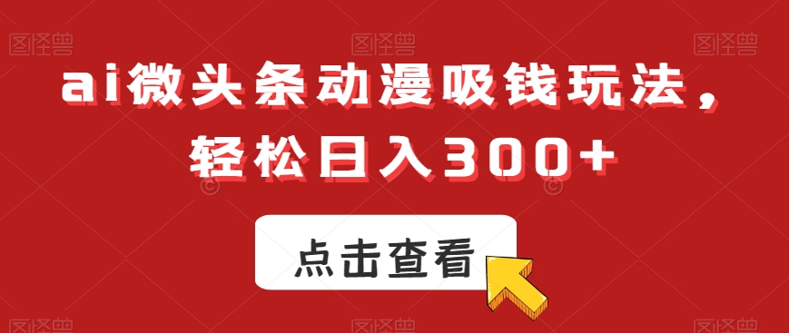 ai微头条动漫吸钱玩法，轻松日入300+| 网创圈