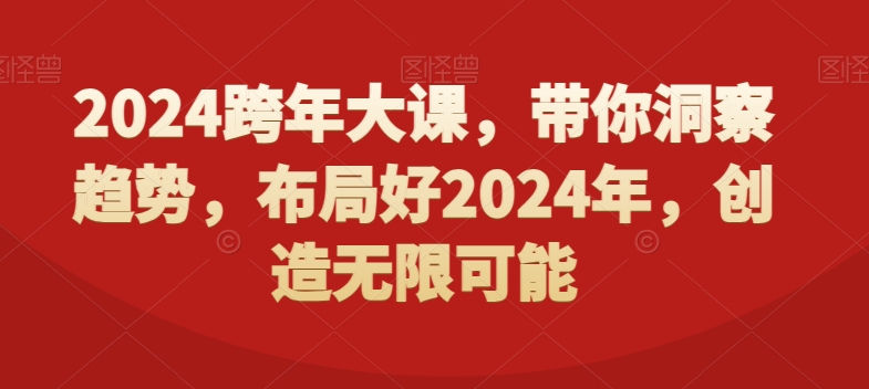 2024跨年大课，​带你洞察趋势，布局好2024年，创造无限可能| 网创圈