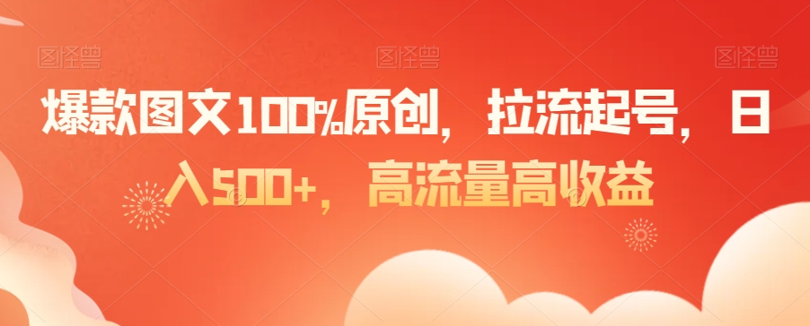 爆款图文100%原创，拉流起号，日入500+，高流量高收益| 网创圈