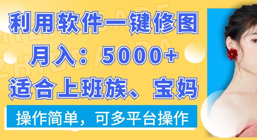 利用软件一键修图月入5000+，适合上班族、宝妈，操作简单，可多平台操作| 网创圈
