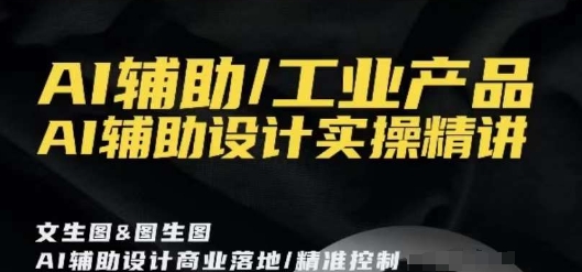 AI辅助/工业产品，AI辅助设计实操精讲| 网创圈