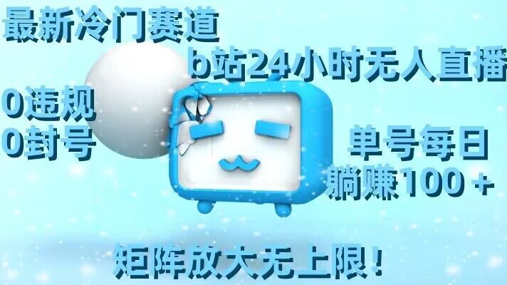 最新冷门赛道，b站24小时无人直播，0违规0封号，单号每日躺赚100＋，矩阵放大无上限| 网创圈