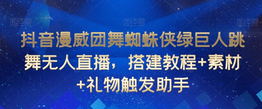 抖音漫威团舞蜘蛛侠绿巨人跳舞无人直播，搭建教程+素材+礼物触发助手| 网创圈