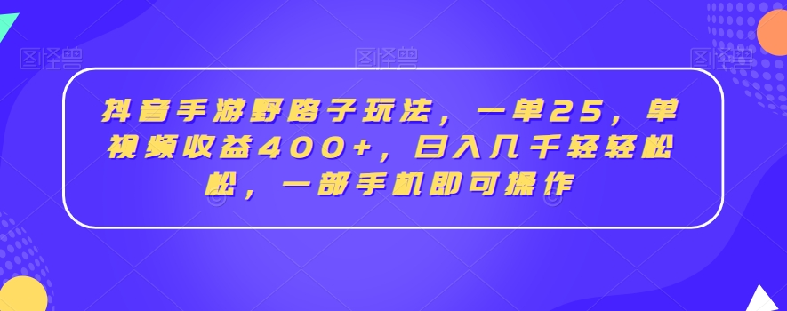 抖音手游野路子玩法，一单25，单视频收益400+，日入几千轻轻松松，一部手机即可操作| 网创圈