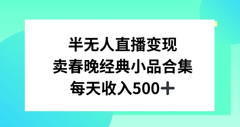 半无人直播变现，卖经典春晚小品合集，每天日入500+| 网创圈