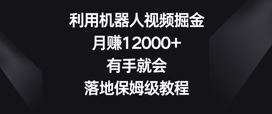 利用机器人视频掘金，月赚12000+，有手就会，落地保姆级教程| 网创圈