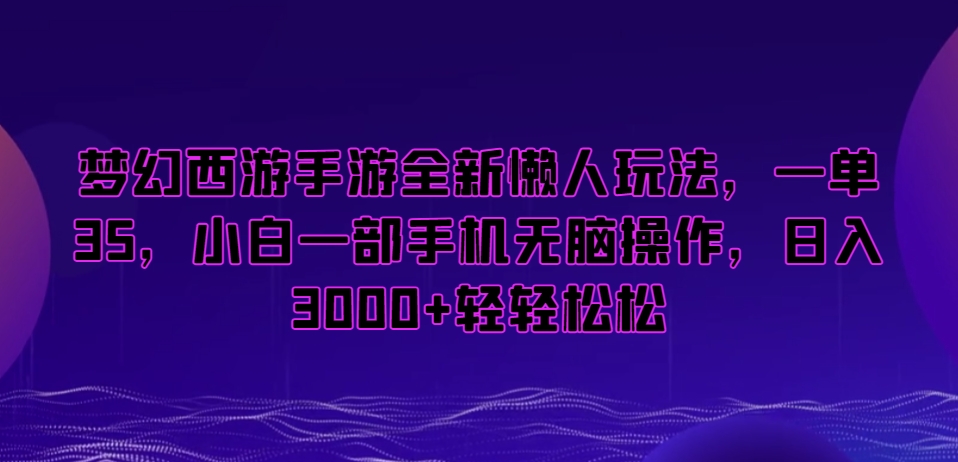 梦幻西游手游全新懒人玩法，一单35，小白一部手机无脑操作，日入3000+轻轻松松| 网创圈