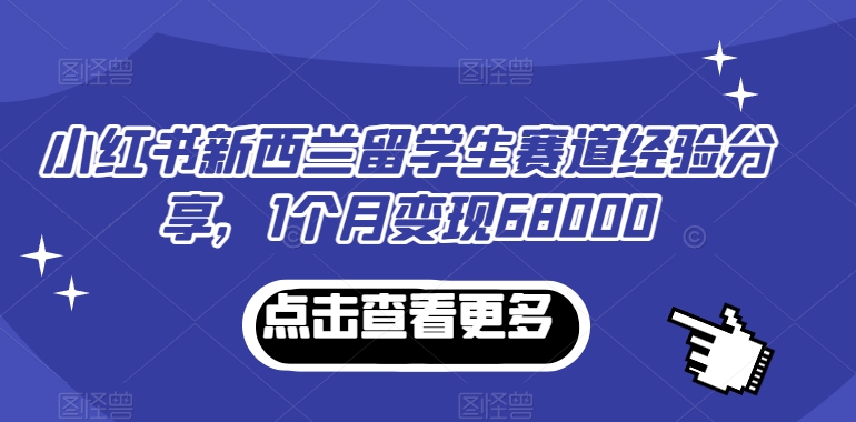 小红书新西兰留学生赛道经验分享，1个月变现68000| 网创圈