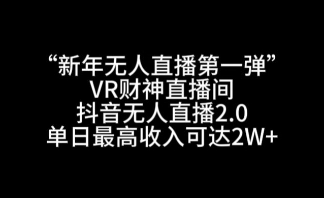 “新年无人直播第一弹“VR财神直播间，抖音无人直播2.0，单日最高收入可达2W+| 网创圈