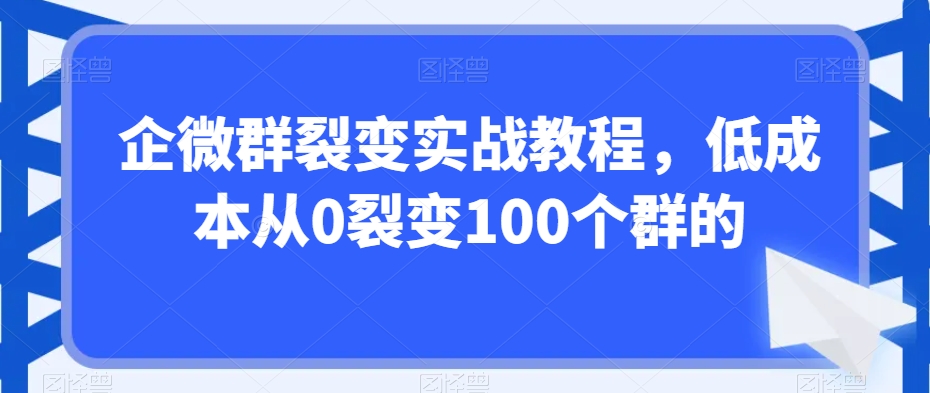 企微群裂变实战教程，低成本从0裂变100个群的| 网创圈