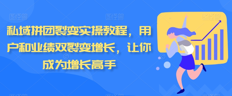 私域拼团裂变实操教程，用户和业绩双裂变增长，让你成为增长高手| 网创圈