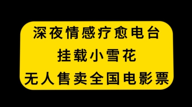 深夜情感疗愈电台，挂载小雪花，无人售卖全国电影票| 网创圈