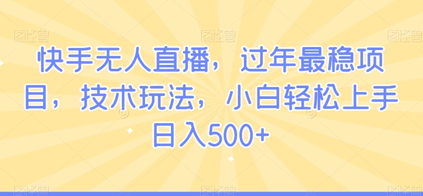 快手无人直播，过年最稳项目，技术玩法，小白轻松上手日入500+| 网创圈