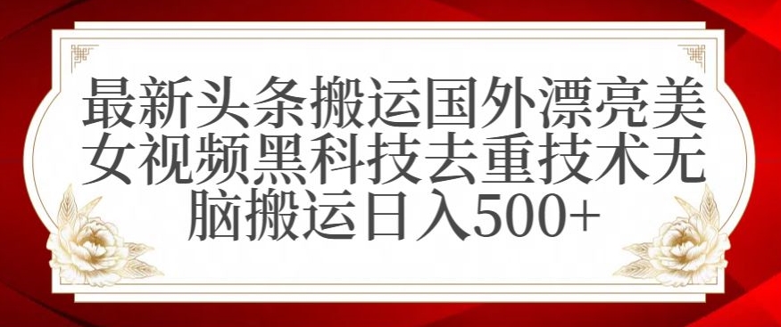 最新头条搬运国外漂亮美女视频黑科技去重技术无脑搬运日入500+| 网创圈