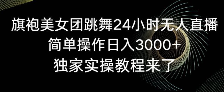 旗袍美女团跳舞24小时无人直播，简单操作日入3000+，独家实操教程来了| 网创圈