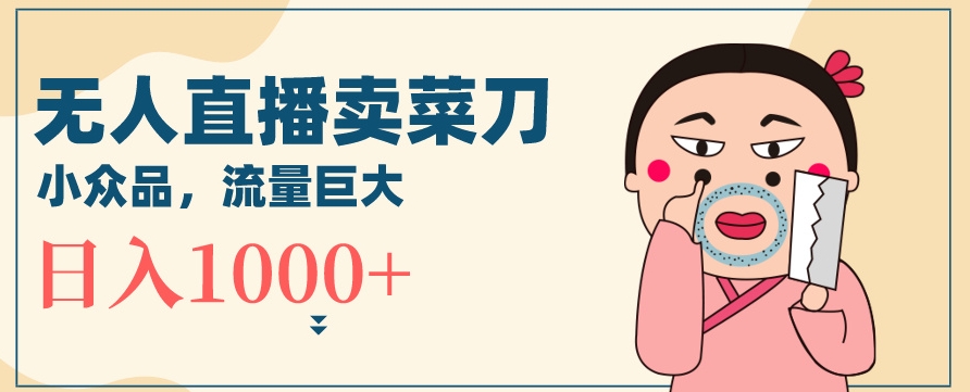 无人冷门品直播新玩法，通过卖菜刀日入1000+| 网创圈