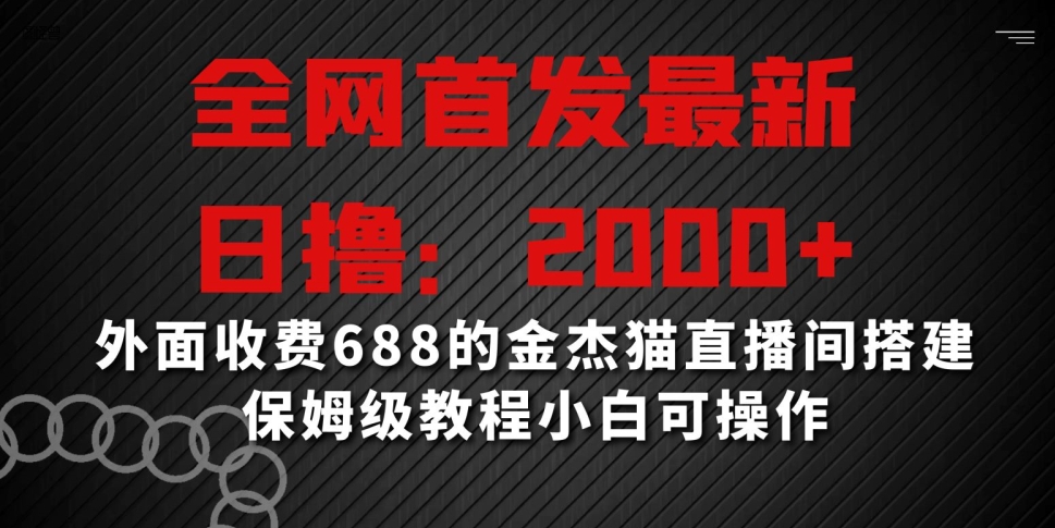 全网首发最新，日撸2000+，外面收费688的金杰猫直播间搭建，保姆级教程小白可操作| 网创圈